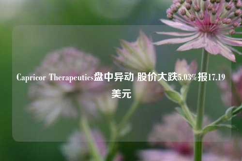 Capricor Therapeutics盘中异动 股价大跌5.03%报17.19美元