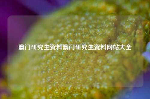 澳门研究生资料澳门研究生资料网站大全