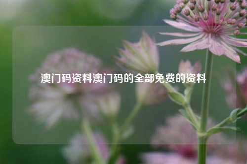 澳门码资料澳门码的全部免费的资料